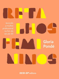 Title: Retalhos femininos: tecendo a mulher profissional no fim do século XX, Author: Gloria Pondé