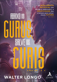 Title: Abaixo os gurus, salve os guris: a inteligência artificial nos obriga a redescobrir a criatividade das crianças para salvar nosso futuro, Author: Walter Longo