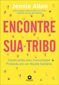 Title: Encontre sua tribo: construindo uma comunidade profunda em um mundo solitário, Author: Jennie Allen