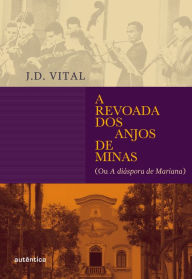 Title: A revoada dos anjos de Minas: (ou A diáspora de Mariana), Author: J.D. Vital