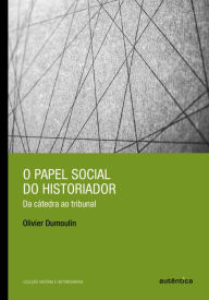 Title: O papel social do historiador: Da cátedra ao tribunal, Author: Olivier Dumoulin
