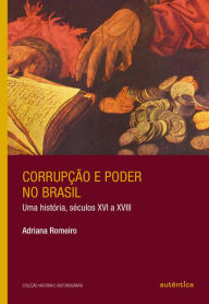 Title: Corrupção e poder no Brasil: Uma história, séculos XVI a XVIII, Author: Adriana Romeiro