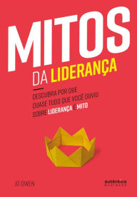 Title: Mitos da Liderança: Descubra por que quase tudo que você ouviu sobre liderança é mito, Author: Jo Owen