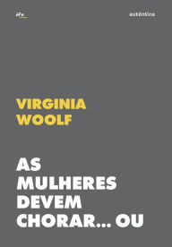 Title: As mulheres devem chorar... Ou se unir contra a guerra: Patriarcado e militarismo, Author: Virginia Woolf