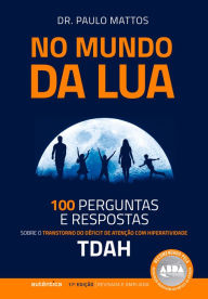 Title: No Mundo da Lua: 100 Perguntas e respostas sobre o Transtorno do Déficit de Atenção com Hiperatividade (TDAH), Author: Paulo Mattos