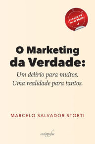 Title: O marketing da verdade: Um delírio para muitos. Uma realidade para tantos, Author: Marcelo Salvador Storti