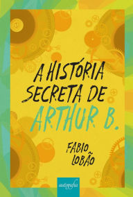 Title: A história secreta de Arthur B, Author: Fabio Lobão