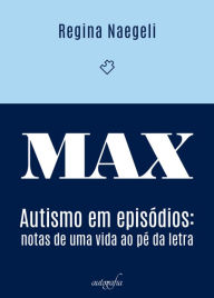 Title: MAX: autismo em episodios - notas de uma vida ao pe da letra, Author: Regina Naegeli