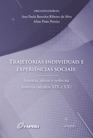 Title: Trajetórias individuais e experiências sociais: sujeitos, ideias e redes na história (séculos XIX e XX), Author: Ana Paula Barcelos Ribeiro da Silva (org.)