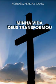 Title: Minha Vida Deus Transformou, Author: Auridéia Pereira Sousa