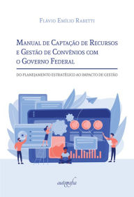 Title: Manual de Captação de Recursos e Gestão de Convênios com o Governo Federal: Do Planejamento Estratégico ao Impacto de Gestão, Author: Flávio Emílio rabetti