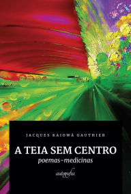 Title: A teia sem centro: poemas-medicinas, Author: Jacques Kaiowá Gauthier