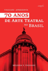 Title: 70 Anos de Arte Teatral no Brasil: Viggiani Apresenta, Author: Heloisa V. Viggiani