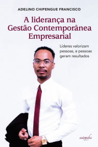 Title: A liderança na Gestão Contemporânea Empresarial: líderes valorizam pessoas, pessoas geram resultados, Author: Adelino Chipengue Francisco