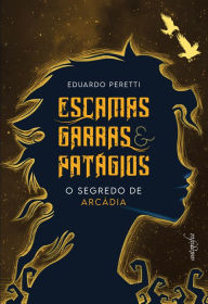 Title: Escamas, garras e patágios: o segredo de Arcádia, Author: Eduardo Peretti