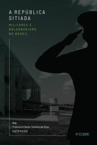 Title: A República Sitiada : militares e bolsonarismo no Brasil, Author: Francisco Carlos Teixeira da Silva