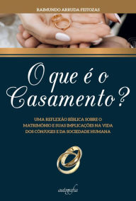 Title: O que é o casamento?: uma reflexão bíblica sobre o matrimônio e suas implicações na vida dos cônjuges e da sociedade humana, Author: Raimundo Arruda Feitozas