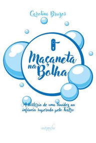 Title: Maçaneta na Bolha: A história de uma timidez na infância superada pelo Teatro, Author: Carolina Bruzos