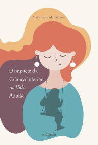 Title: O impacto da criança interior na vida adulta, Author: Mary Anne Magalhães Barbosa