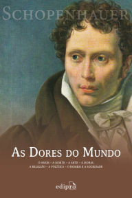 Title: As dores do mundo: O amor - A morte - A arte - A moral - A religião - A política - O homem e a sociedade, Author: Arthur Schopenhauer