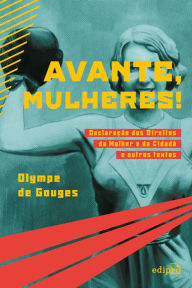 Title: Avante, mulheres!: Declaração dos Direitos da Mulher e da Cidadã e outros textos, Author: Olympe de Gouges