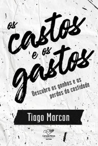 Title: Os castos e os gastos: Descubra os ganhos e as perdas da castidade, Author: Tiago Marcon