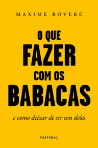 Title: O que fazer com os babacas: E como deixar de ser um deles, Author: Maxime Rovere