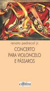 Title: Concerto para violoncelo e pássaros, Author: Renato Pedrecal Jr.