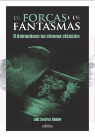 Title: De forças e de fantasmas: o demoníaco no cinema clássico, Author: Luiz Soares Júnior