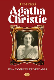 Title: Agatha Christie: uma biografia de verdades, Author: Tito Prates