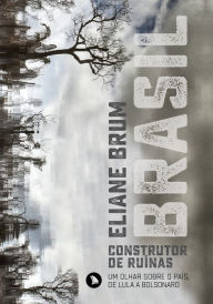 Title: Brasil, construtor de ruínas: Um olhar sobre o Brasil, de Lula a Bolsonaro, Author: Eliane Brum