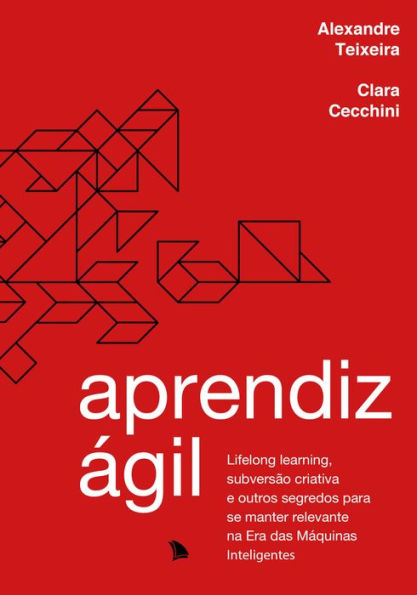 Aprendiz ágil: Lifelong learning, subversão criativa e outros segredos para se manter relevante na Era das Máquinas Inteligentes