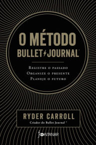 Title: O método Bullet Journal: Registre o passado, organize o presente, planeje o futuro, Author: Ryder Carroll