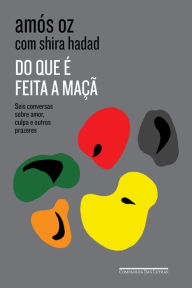 Title: Do que é feita a maçã: Seis conversas sobre amor, culpa e outros prazeres, Author: Amós Oz