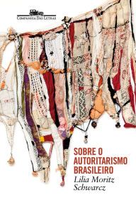 Title: Sobre o autoritarismo brasileiro, Author: Lilia Moritz Schwarcz