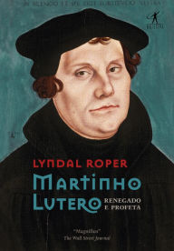 Title: Martinho Lutero: Renegado e profeta, Author: Lyndal Roper