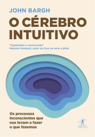 Title: O cérebro intuitivo: Os processos inconscientes que nos levam a fazer o que fazemos, Author: John Bargh