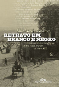 Title: Retrato em branco e negro: Jornais, escravos e cidadãos em São Paulo no final do século XIX, Author: Lilia Moritz Schwarcz