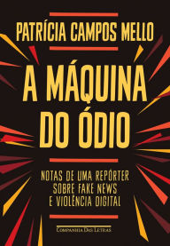 Title: A máquina do ódio: Notas de uma repórter sobre fake news e violência digital, Author: Patrícia Campos Mello