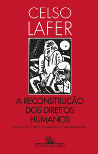 Title: A reconstrução dos direitos humanos: Um diálogo com o pensamento de Hannah Arendt, Author: Celso Lafer