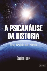 Title: A Psicanálise da História: A teoria relevada dos quatro elementos, Author: Douglas Aleme