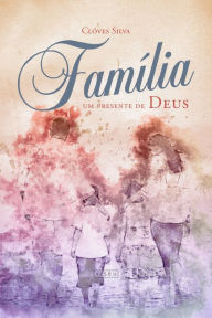 Title: Família: Um presente de Deus, Author: Clóves Silva