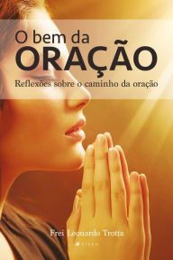 Title: O bem da oração, Author: Frei Leonardo Trotta