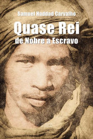 Title: Quase Rei: De Nobre a Escravo, Author: Samuel Haddad Carvalho