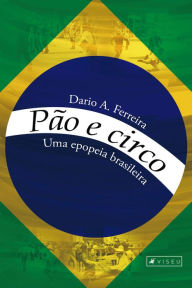 Title: Pão e circo: Uma epopeia brasileira, Author: Dario A. Ferreira