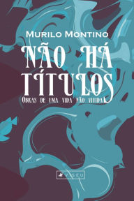Title: Não há títulos: obras de uma vida não vivida, Author: Murilo Montino