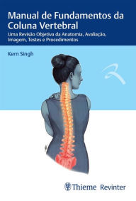 Title: Manual de Fundamentos da Coluna Vertebral: Uma Revisão Objetiva da Anatomia, Avaliação, Imagem, Testes e Procedimentos, Author: Kern Singh