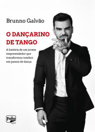 Title: O Dançarino de Tango: A história de um jovem empreendedor que transformou tombos em passos de dança, Author: Brunno Galvão