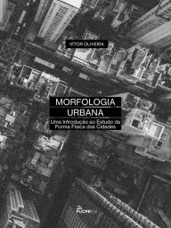 Title: Morfologia Urbana: uma Introdução ao Estudo da Forma Física das Cidades, Author: Vítor Oliveira