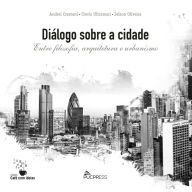 Title: Diálogo Sobre a Cidade: Entre Filosofia, Arquitetura e Urbanismo, Author: Andrei Crestani